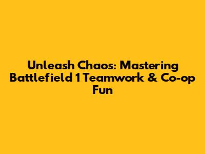Unleash Chaos: Mastering Battlefield 1 Teamwork & Co-op Fun
