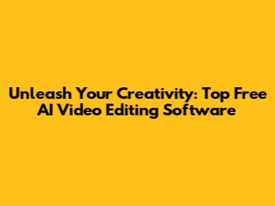 Unleash Your Creativity: Top Free AI Video Editing Software