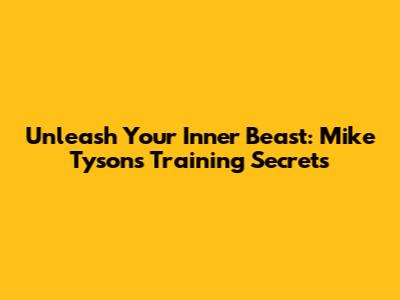 Unleash Your Inner Beast: Mike Tyson's Training Secrets