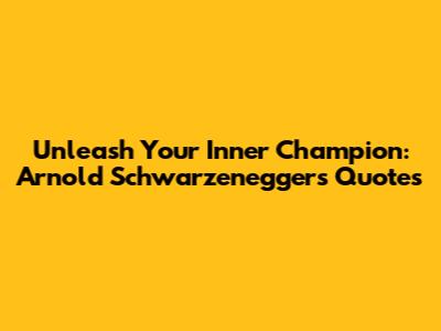 Unleash Your Inner Champion: Arnold Schwarzenegger's Quotes
