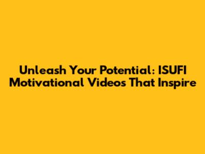 Unleash Your Potential: ISUFI Motivational Videos That Inspire