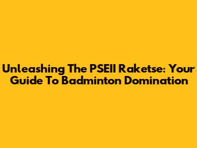 Unleashing The PSEII Raketse: Your Guide To Badminton Domination
