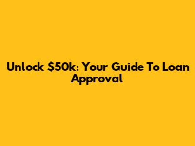 Unlock $50k: Your Guide To Loan Approval