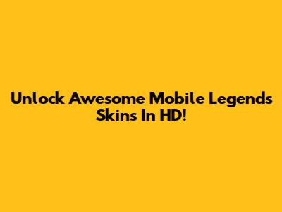 Unlock Awesome Mobile Legends Skins In HD!