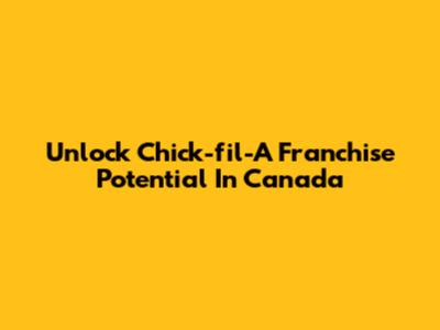 Unlock Chick-fil-A Franchise Potential In Canada