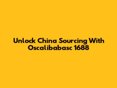 Unlock China Sourcing With Oscalibabasc 1688