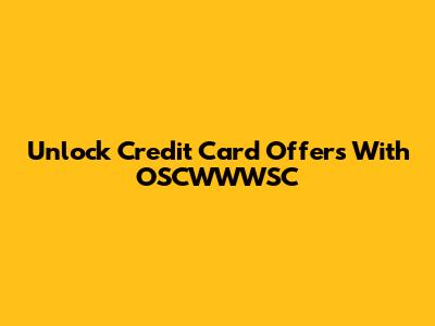 Unlock Credit Card Offers With OSCWWWSC