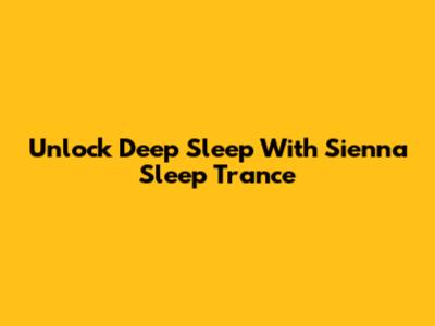 Unlock Deep Sleep With Sienna Sleep Trance