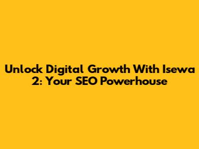 Unlock Digital Growth With Isewa 2: Your SEO Powerhouse