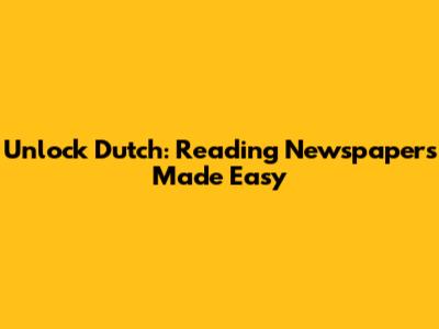 Unlock Dutch: Reading Newspapers Made Easy
