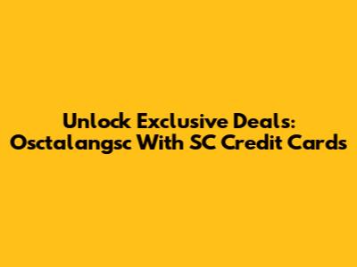Unlock Exclusive Deals: Osctalangsc With SC Credit Cards