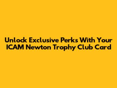 Unlock Exclusive Perks With Your ICAM Newton Trophy Club Card
