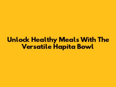 Unlock Healthy Meals With The Versatile Hapita Bowl
