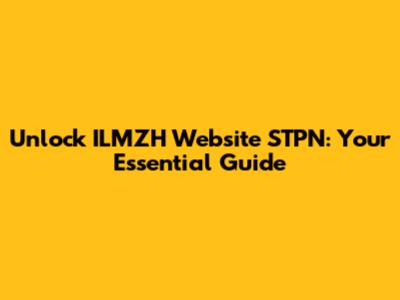 Unlock ILMZH Website STPN: Your Essential Guide