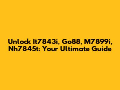 Unlock It7843i, Go88, M7899i, Nh7845t: Your Ultimate Guide