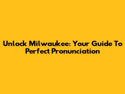 Unlock Milwaukee: Your Guide To Perfect Pronunciation