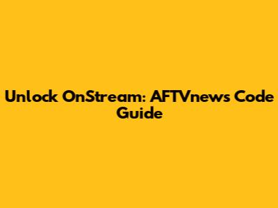 Unlock OnStream: AFTVnews Code Guide