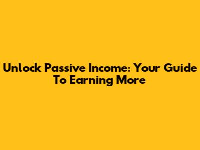 Unlock Passive Income: Your Guide To Earning More