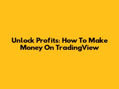 Unlock Profits: How To Make Money On TradingView