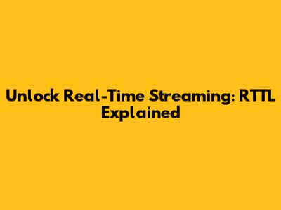 Unlock Real-Time Streaming: RTTL Explained