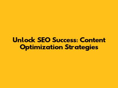 Unlock SEO Success: Content Optimization Strategies