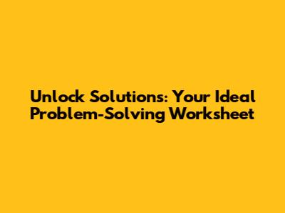 Unlock Solutions: Your Ideal Problem-Solving Worksheet