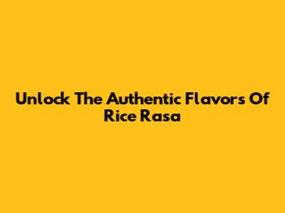 Unlock The Authentic Flavors Of Rice Rasa