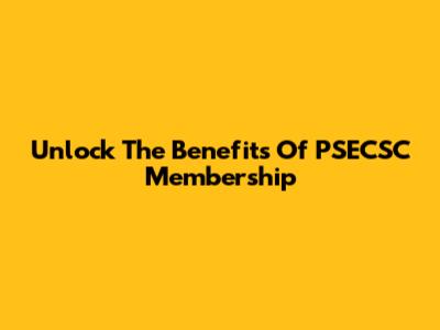 Unlock The Benefits Of PSECSC Membership