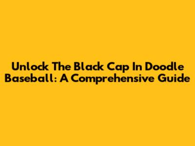 Unlock The Black Cap In Doodle Baseball: A Comprehensive Guide