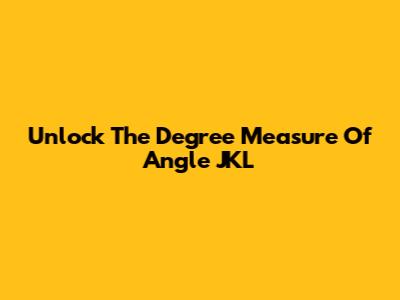 Unlock The Degree Measure Of Angle JKL