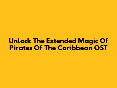 Unlock The Extended Magic Of Pirates Of The Caribbean OST