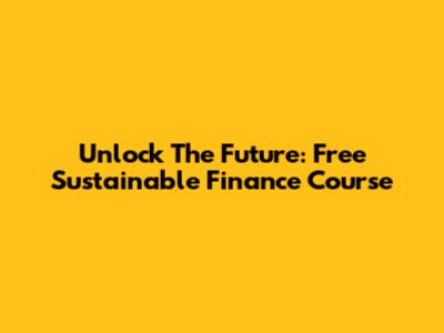 Unlock The Future: Free Sustainable Finance Course