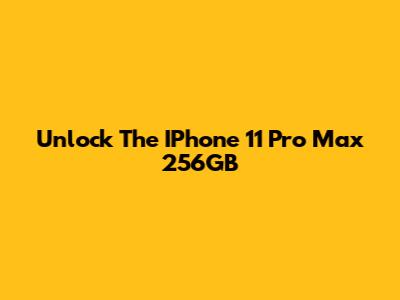 Unlock The IPhone 11 Pro Max 256GB