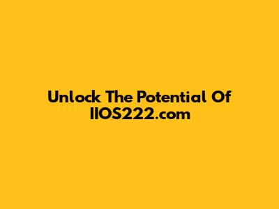 Unlock The Potential Of IIOS222.com