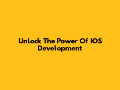 Unlock The Power Of IOS Development