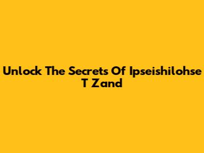 Unlock The Secrets Of Ipseishilohse T Zand