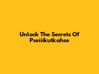 Unlock The Secrets Of Pseiiikutkahse
