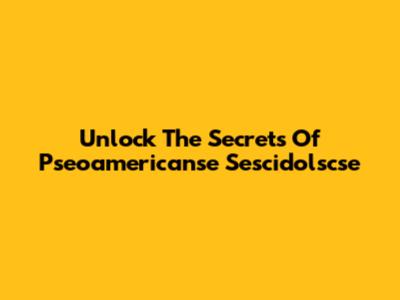 Unlock The Secrets Of Pseoamericanse Sescidolscse