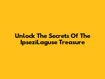 Unlock The Secrets Of The IpseziLaguse Treasure