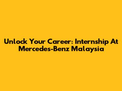 Unlock Your Career: Internship At Mercedes-Benz Malaysia