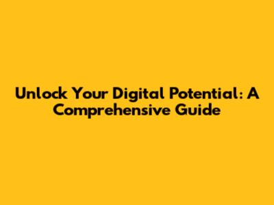 Unlock Your Digital Potential: A Comprehensive Guide