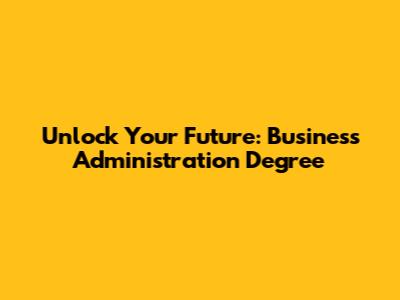 Unlock Your Future: Business Administration Degree