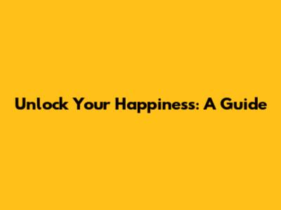 Unlock Your Happiness: A Guide