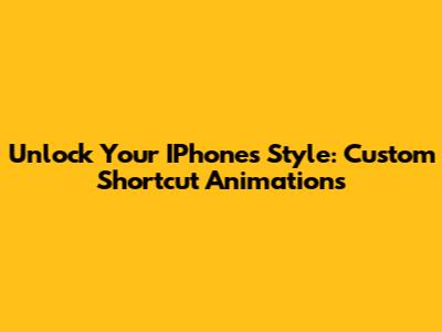 Unlock Your IPhone's Style: Custom Shortcut Animations