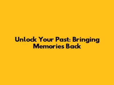 Unlock Your Past: Bringing Memories Back