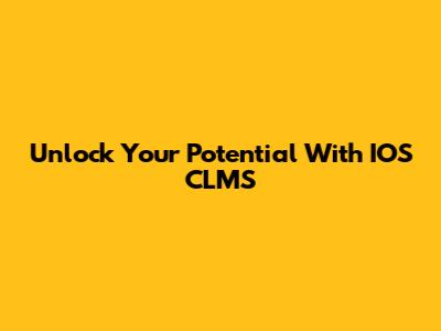 Unlock Your Potential With IOS CLMS