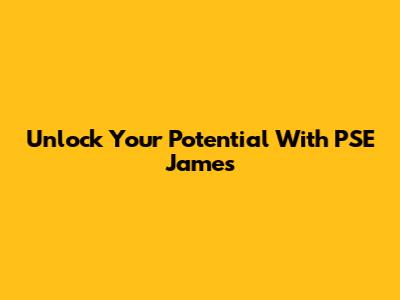 Unlock Your Potential With PSE James
