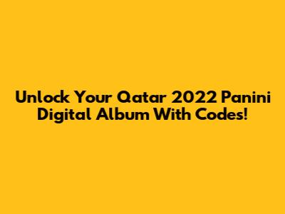 Unlock Your Qatar 2022 Panini Digital Album With Codes!