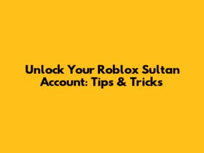 Unlock Your Roblox Sultan Account: Tips & Tricks