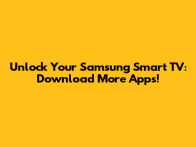 Unlock Your Samsung Smart TV: Download More Apps!